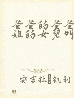 爸爸的爸爸的姐姐的女儿叫什么