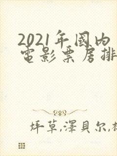 2021年国内电影票房排行榜前十名