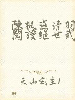 陈枫燕清羽免费阅读绝世武魂笔趣阁
