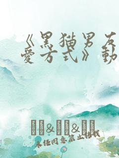 《黑猫男友的疼爱方式》动漫免费观