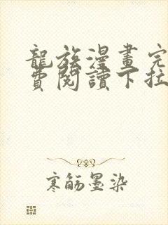 龙族漫画完整免费阅读下拉式六漫画