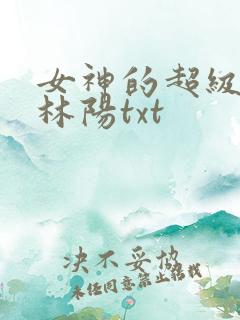 女神的超级赘婿林阳txt 女神的超级赘婿林阳txt