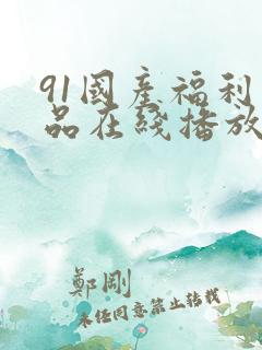 91国产福利精品在线播放