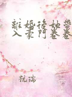 离婚后她带崽嫁入豪门卷卷短剧