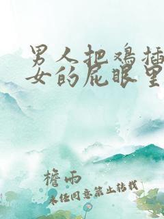 男人把鸡插进美女的屁眼里