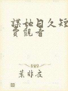 谋她日久短剧免费观看