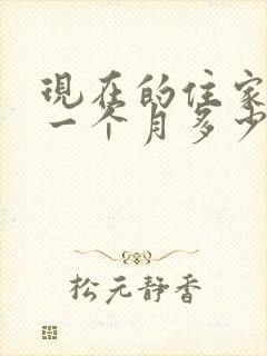 现在的住家保姆一个月多少钱