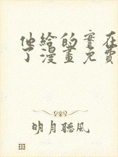 他给的实在太多了漫画免费阅读