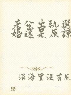 老公出轨选择离婚还是原谅