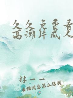 久久免费看少妇高潮片成人特黄