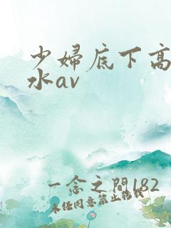 少妇底下高潮喷水av