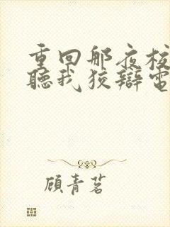 重回那夜校花你听我狡辩电视剧完整版
