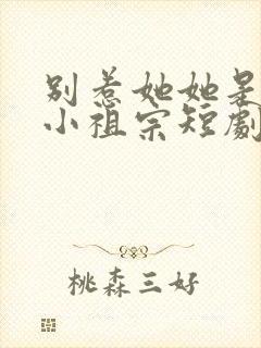 别惹她她是舟爷小祖宗短剧