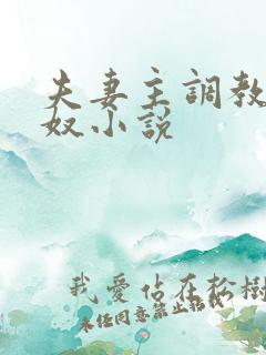 夫妻主调教夫妻奴小说 夫妻主调教夫妻奴小说