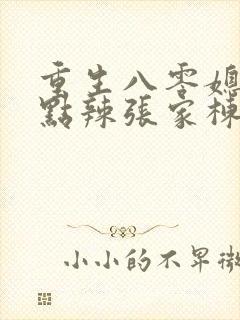 重生八零媳妇有点辣张家栋结局 重生八零媳妇有点辣张家栋结局