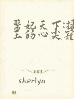 医妃天下:摄政王的心尖宠