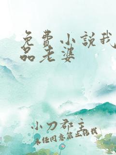 免费小说我的极品老婆 免费小说我的极品老婆
