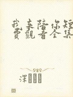我来陪你短剧免费观看全集