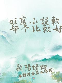 ai写小说软件哪个比较好是免费的