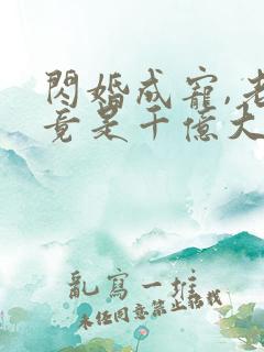 闪婚成宠,老公竟是千亿大佬小说