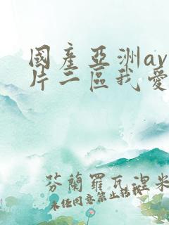 国产亚洲av毛片二区我爱你