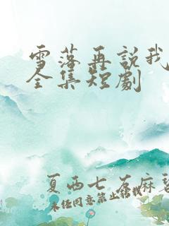 雪落再说我爱你全集短剧