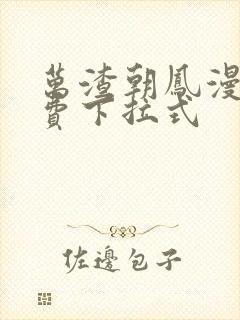 万渣朝凤漫画免费下拉式