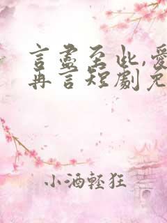 言尽至此,爱不再言短剧免费观看 言尽至此,爱不再言短剧免费观看