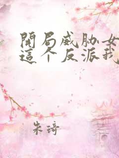 开局威胁女主 这个反派我当定了无删减