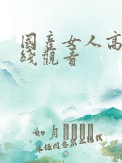 国产女人高潮在线观看