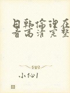 日韩伦理在线观看高清完整版