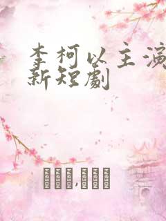 李柯以主演的最新短剧