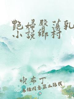 艳妇臀荡乳欲伦小说乡村