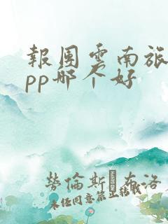 报团云南旅游app哪个好