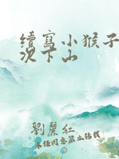 续写小猴子第二次下山