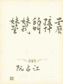 妹妹的孩子应该管我叫什么