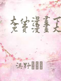 大仙漫画下拉式免费漫画大全