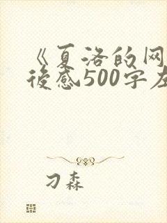 《夏洛的网》读后感500字左右 《夏洛的网》读后感500字左右