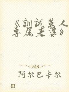 《训诫万人迷成专属老婆》全文免费