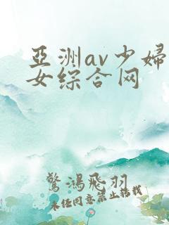 亚洲av少妇熟女综合网 亚洲av少妇熟女综合网