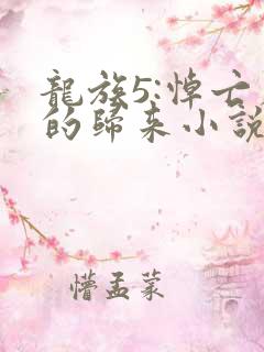 龙族5:悼亡者的归来小说无删减在线阅读
