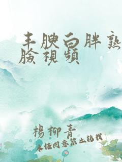 丰腴白胖熟妇露脸视频