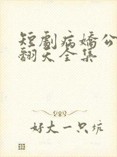 短剧病娇公主闹翻天全集