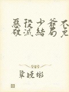恶役少爷不想要破灭结局免费漫画 恶役少爷不想要破灭结局免费漫画
