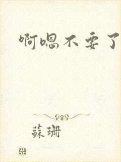 啊嗯不要了h