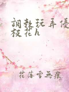 调教玩弄优等生校花h
