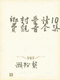 乡村爱情10免费观看全集土豆