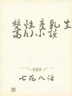 双性产乳生子(高h)小说