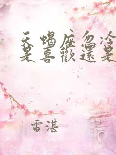 天蝎座忽冷忽热是喜欢还是不喜欢