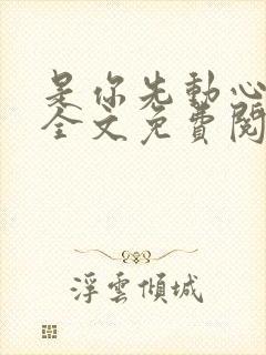 是你先动心小说全文免费阅读